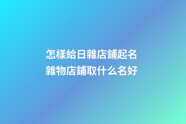 怎樣給日雜店鋪起名 雜物店鋪取什么名好-第1張-店鋪起名-玄機派